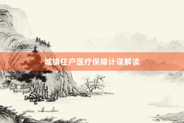 城镇住户医疗保障计谋解读